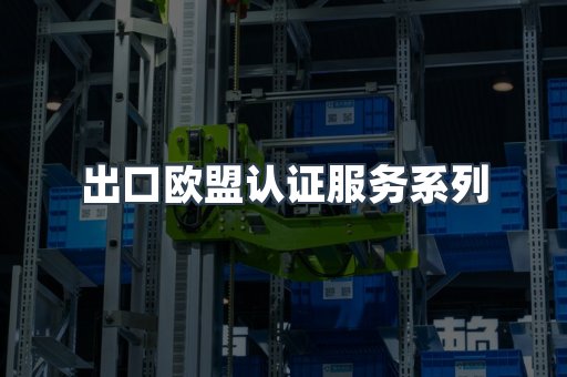 出口欧盟认证服务系列
